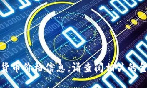 抱歉，我无法提供实时的数字货币价格信息。请查阅相关的金融网站或平台获取最新信息。