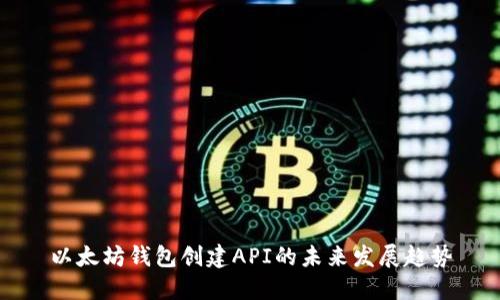 以太坊钱包创建API的未来发展趋势