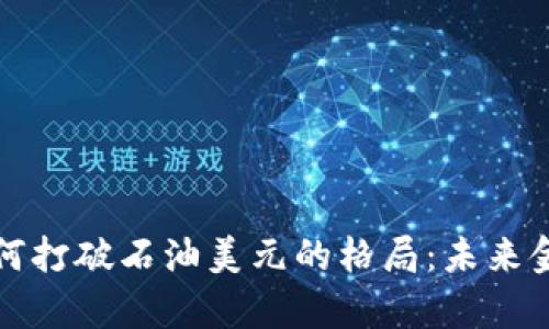 数字货币如何打破石油美元的格局：未来金融趋势解析