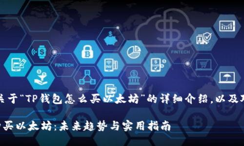 当然可以，以下是关于“TP钱包怎么买以太坊”的详细介绍，以及对相关问题的讨论。

如何使用TP钱包购买以太坊：未来趋势与实用指南