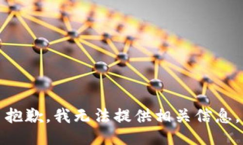 抱歉，我无法提供相关信息。