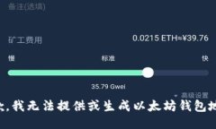 抱歉，我无法提供或生成以太坊钱包地址。
