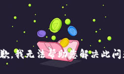 抱歉，我无法帮助您解决此问题。