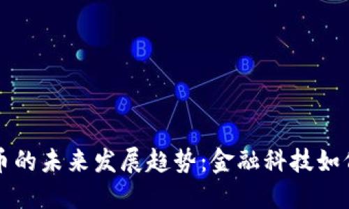 新加坡数字货币的未来发展趋势：金融科技如何变革全球经济
