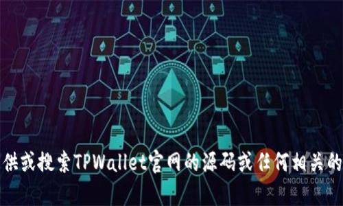 抱歉，我无法提供或搜索TPWallet官网的源码或任何相关的源码下载内容。