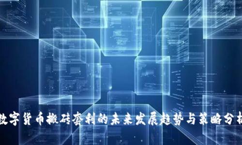 数字货币搬砖套利的未来发展趋势与策略分析