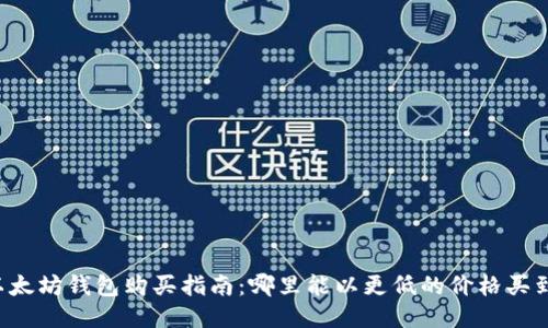 以太坊钱包购买指南：哪里能以更低的价格买到?
