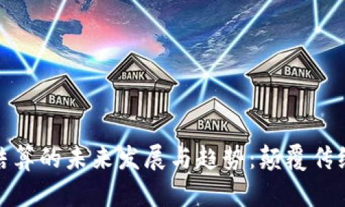 数字货币跨境结算的未来发展与趋势：颠覆传统支付的新时代