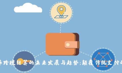 数字货币跨境结算的未来发展与趋势：颠覆传统支付的新时代