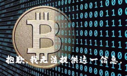 抱歉，我无法提供这一信息。