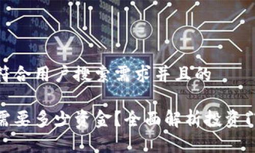 思考一个符合用户搜索需求并且的

炒比特币需要多少资金？全面解析投资门槛与风险