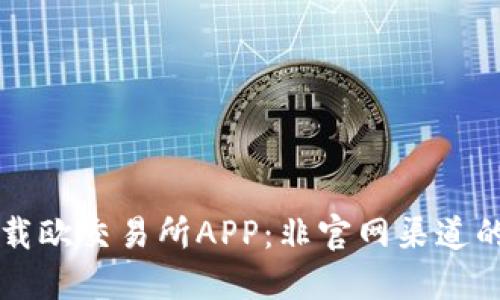 如何安全下载欧交易所APP：非官网渠道的风险与对策
