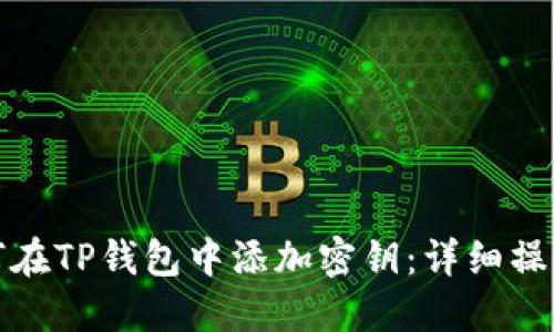 : 如何在TP钱包中添加密钥：详细操作指南