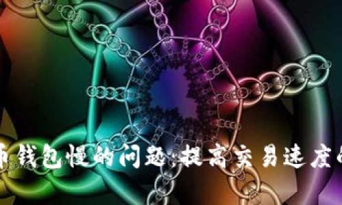 解决比特币钱包慢的问题：提高交易速度的有效方法